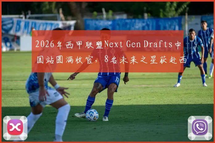2026年西甲联盟Next Gen Drafts中国站圆满收官，8名未来之星获赴西班牙青训营宝贵资格