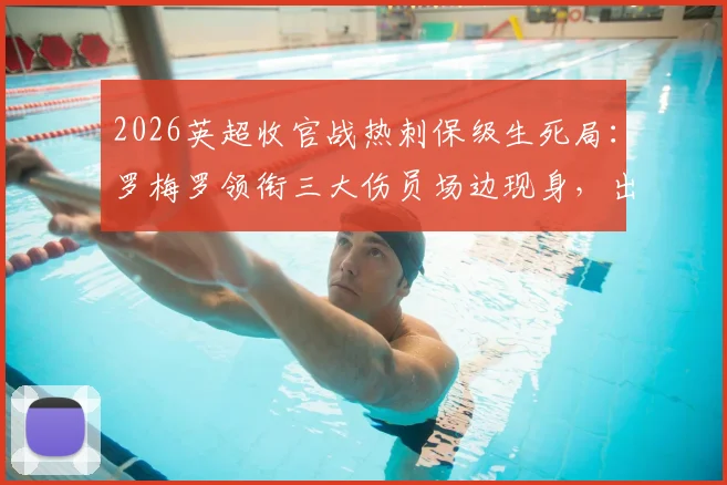 2026英超收官战热刺保级生死局：罗梅罗领衔三大伤员场边现身，出战成疑引担忧