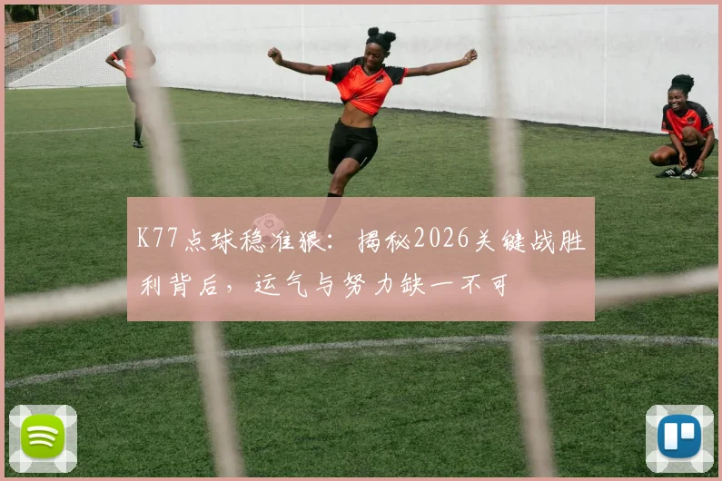 K77点球稳准狠：揭秘2026关键战胜利背后，运气与努力缺一不可