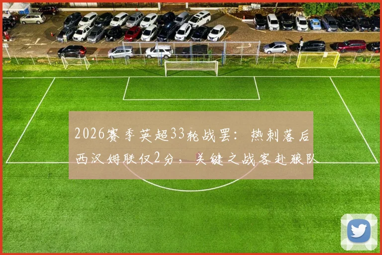 2026赛季英超33轮战罢：热刺落后西汉姆联仅2分，关键之战客赴狼队能否全取三分？