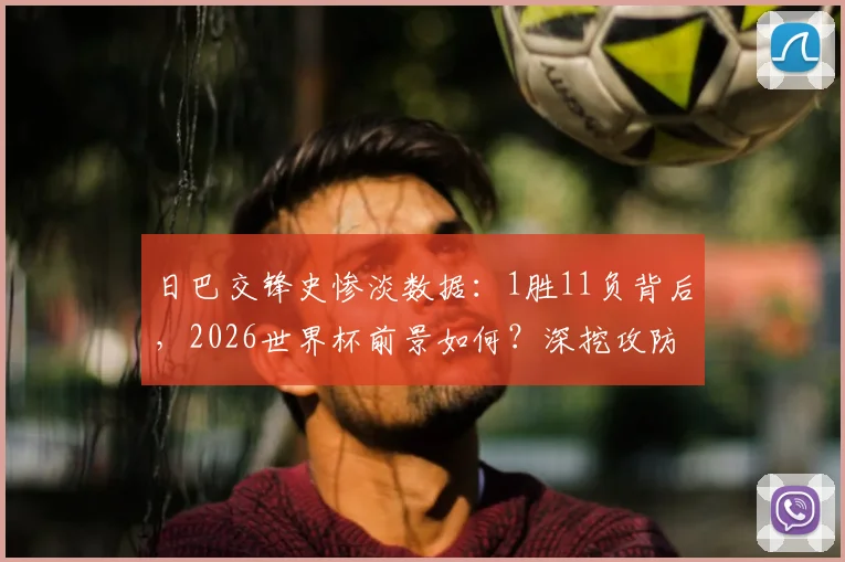 日巴交锋史惨淡数据：1胜11负背后，2026世界杯前景如何？深挖攻防两端顽疾