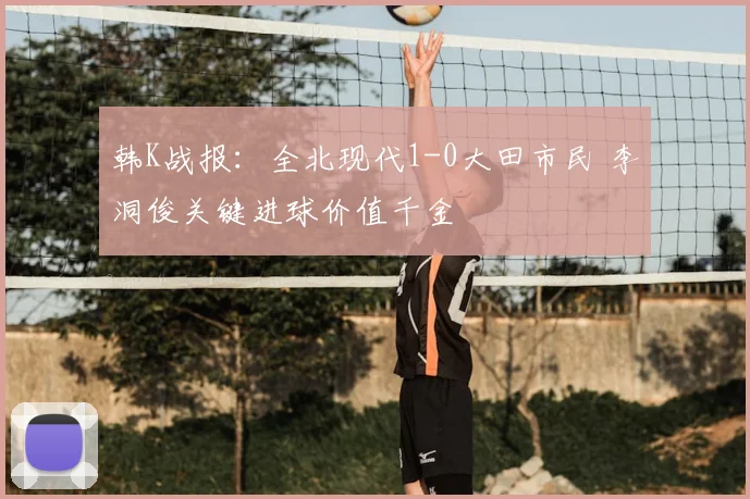 韩K战报：全北现代1-0大田市民 李洞俊关键进球价值千金